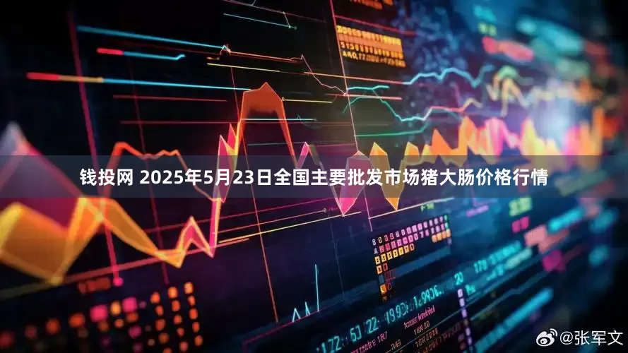 钱投网 2025年5月23日全国主要批发市场猪大肠价格行情