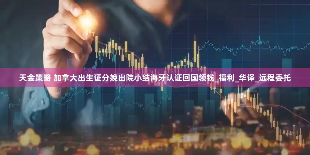 天金策略 加拿大出生证分娩出院小结海牙认证回国领钱_福利_华译_远程委托