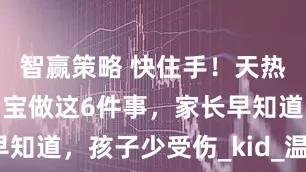 智赢策略 快住手！天热也不要对宝宝做这6件事，家长早知道，孩子少受伤_kid_温度_夏天
