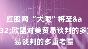 红股网 “大限”将至&#32;欧盟对美贸易谈判的多重考量