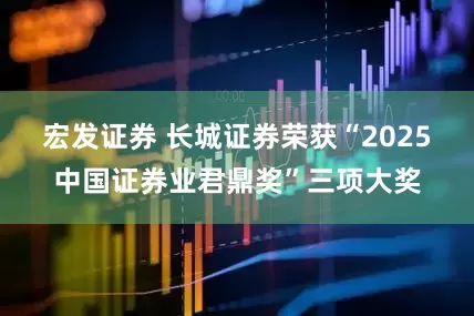 宏发证券 长城证券荣获“2025中国证券业君鼎奖”三项大奖